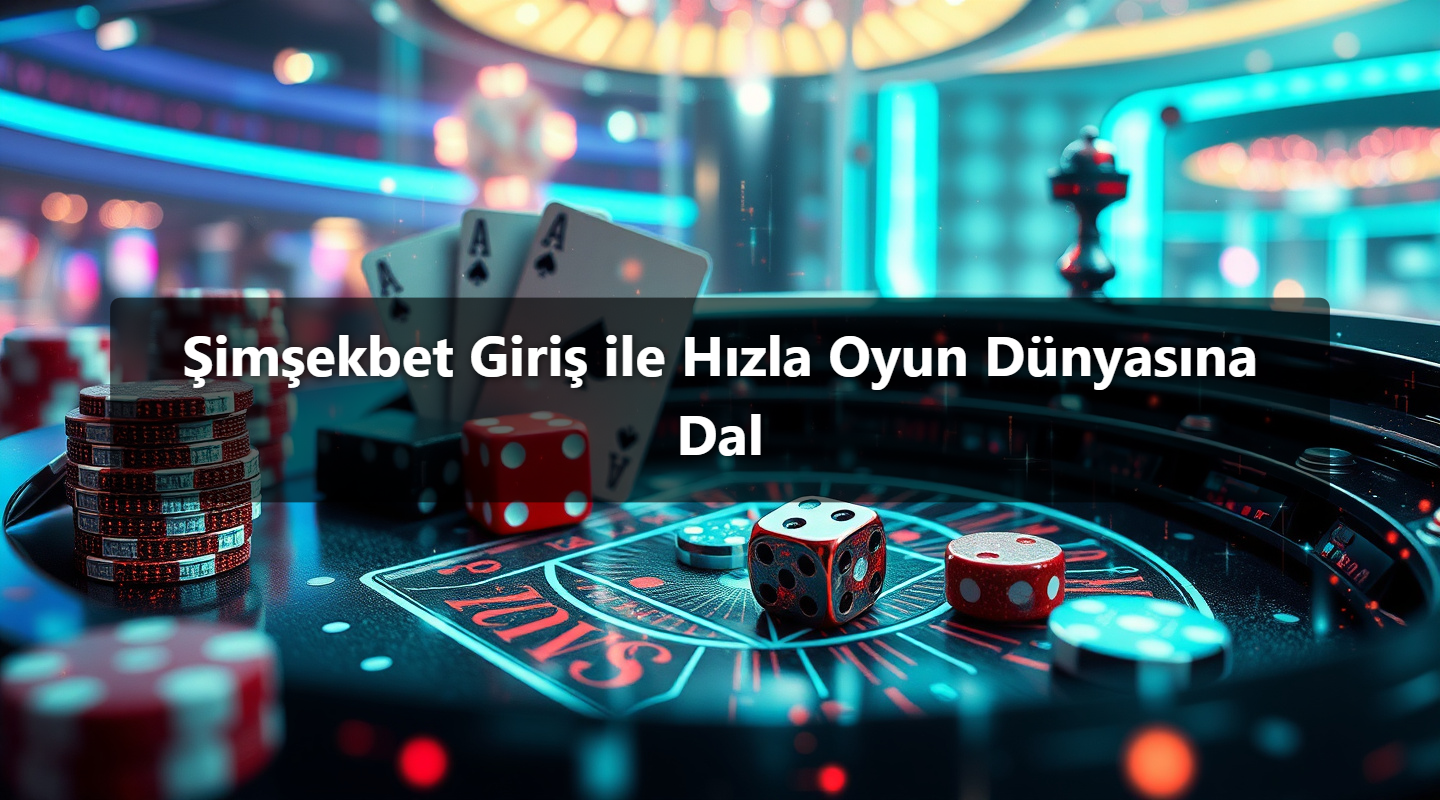 Şimşekbet Giriş ile Hızla Oyun Dünyasına Dal